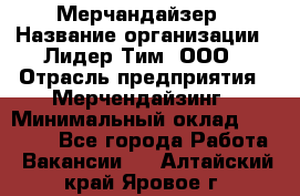 Мерчандайзер › Название организации ­ Лидер Тим, ООО › Отрасль предприятия ­ Мерчендайзинг › Минимальный оклад ­ 23 000 - Все города Работа » Вакансии   . Алтайский край,Яровое г.